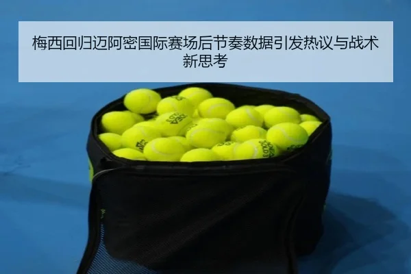 梅西回归迈阿密国际赛场后节奏数据引发热议与战术新思考
