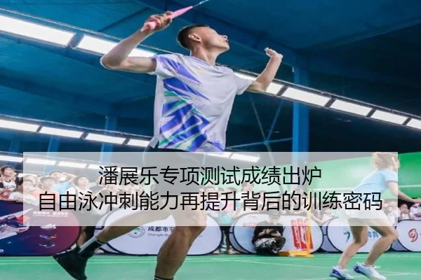 潘展乐专项测试成绩出炉 自由泳冲刺能力再提升背后的训练密码